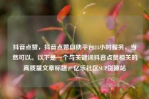 抖音点赞，抖音点赞自助平台24小时服务，当然可以。以下是一个与关键词抖音点赞相关的高质量文章标题，亿乐社区SUP货源站
