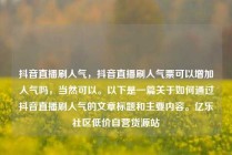 抖音直播刷人气，抖音直播刷人气票可以增加人气吗，当然可以。以下是一篇关于如何通过抖音直播刷人气的文章标题和主要内容。亿乐社区低价自营货源站