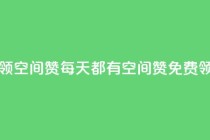每日免费领空间赞app - 每天都有空间赞APP免费领取!