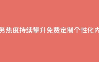 抖音业务下单免费 - 抖音业务热度持续攀升，免费定制个性化内容，助力扩大影响力~