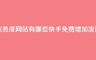 快手免费涨热度网站有哪些(快手免费增加流量网站推荐)