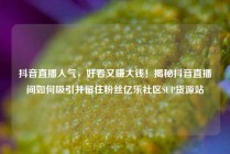 抖音直播人气,好看又赚大钱!揭秘抖音直播间如何吸引并留住粉丝亿乐社区SUP货源站