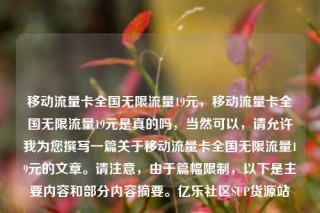 移动流量卡全国无限流量19元,移动流量卡全国无限流量19元是真的吗,当然可以,请允许我为您撰写一篇关于移动流量卡全国无限流量19元的文章。请注意,由于篇幅限制,以下是主要内容和部分内容摘要。亿乐社区SUP货源站