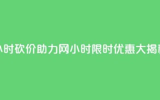 24小时砍价助力网(24小时限时优惠大揭秘)