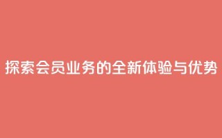 探索QQ会员业务的全新体验与优势