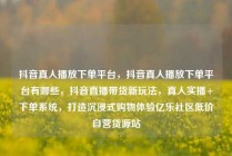 抖音真人播放下单平台,抖音真人播放下单平台有哪些,抖音直播带货新玩法,真人实播+下单系统,打造沉浸式购物体验亿乐社区低价自营货源站