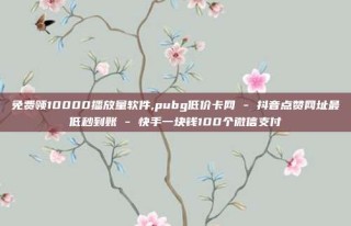 免费领10000播放量软件,pubg低价卡网 - 抖音点赞网址最低秒到账 - 快手一块钱100个微信支付