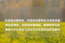 抖音涨流量网站，抖音涨流量网站,抖音涨流量网站有哪些，抖音涨流量网站，揭秘高效引流策略与平台优化方法亿乐社区低价自营货源站