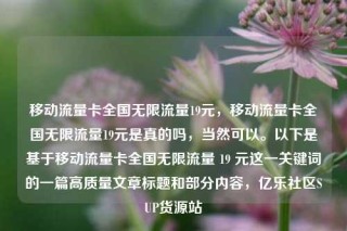 移动流量卡全国无限流量19元,移动流量卡全国无限流量19元是真的吗,当然可以。以下是基于移动流量卡全国无限流量 19 元这一关键词的一篇高质量文章标题和部分内容,亿乐社区SUP货源站