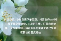 抖音业务24小时在线下单免费，抖音业务24小时在线下单免费低价，24小时在线、订单自动处理、无费用体验—抖音业务的革新之道亿乐社区低价自营货源站