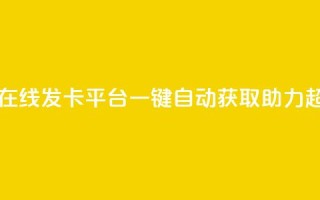 卡密在线发卡平台,一键自动获取助力超给力