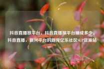 抖音直播放平台,抖音直播放平台抽成多少,抖音直播,新兴平台的新宠亿乐社区SUP货源站