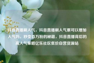 抖音直播刷人气,抖音直播刷人气票可以增加人气吗,秒变百万粉的秘籍,抖音直播背后的高人气策略亿乐社区低价自营货源站