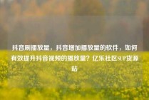 抖音刷播放量,抖音增加播放量的软件,如何有效提升抖音视频的播放量?亿乐社区SUP货源站