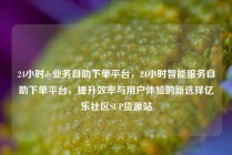 24小时dy业务自助下单平台，24小时智能服务自助下单平台，提升效率与用户体验的新选择亿乐社区SUP货源站