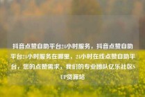 抖音点赞自助平台24小时服务，抖音点赞自助平台24小时服务在哪里，24小时在线点赞自助平台，您的点赞需求，我们的专业团队亿乐社区SUP货源站