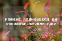 抖音刷播放量,抖音增加播放量的软件,揭秘抖音刷播放量背后的秘密亿乐社区SUP货源站