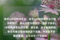 快手24小时购买平台,快手24小时购买平台下载,当然可以,请允许我为您创作一篇关于快手24小时购买平台的文章。请注意,由于篇幅限制,我会尽量详细地描述这个话题,并避免不必要的重复。亿乐社区SUP货源站