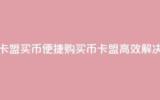 卡盟买q币(便捷购买Q币,卡盟高效解决)