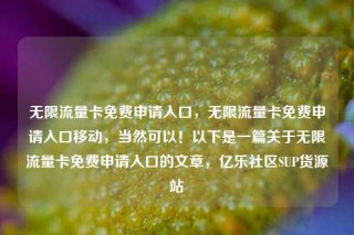 无限流量卡免费申请入口，无限流量卡免费申请入口移动，当然可以！以下是一篇关于无限流量卡免费申请入口的文章，亿乐社区SUP货源站