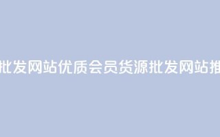 vip会员货源批发网站 - 优质VIP会员货源批发网站推荐。