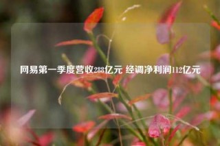 网易第一季度营收288亿元 经调净利润112亿元