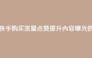 快手买流量点赞 - 快手购买流量点赞，提升内容曝光的有效方法~
