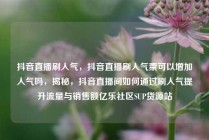 抖音直播刷人气,抖音直播刷人气票可以增加人气吗,揭秘,抖音直播间如何通过刷人气提升流量与销售额亿乐社区SUP货源站