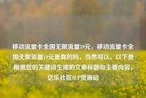 移动流量卡全国无限流量19元,移动流量卡全国无限流量19元是真的吗,当然可以。以下是根据您的关键词生成的文章标题和主要内容,亿乐社区SUP货源站