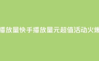 快手1块钱买播放量 - 快手播放量1元超值活动火爆开启！~