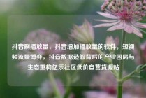 抖音刷播放量，抖音增加播放量的软件，短视频流量博弈，抖音数据造假背后的产业困局与生态重构亿乐社区低价自营货源站