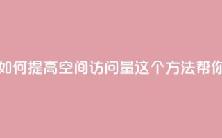 qq空间访问量购买 - 如何提高QQ空间访问量？这5个方法帮你轻松实现！~