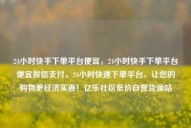 24小时快手下单平台便宜，24小时快手下单平台便宜微信支付，24小时快速下单平台，让您的购物更经济实惠！亿乐社区低价自营货源站