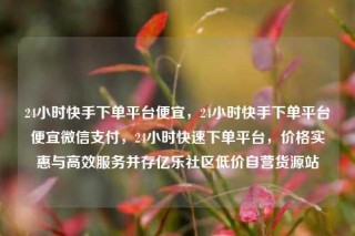 24小时快手下单平台便宜,24小时快手下单平台便宜微信支付,24小时快速下单平台,价格实惠与高效服务并存亿乐社区低价自营货源站