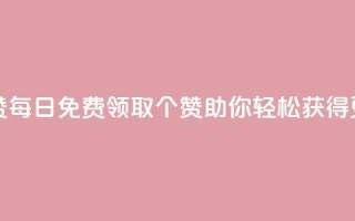 qq每天免费领10000赞 - 每日免费领取10000个赞，QQ助你轻松获得更多赞！~