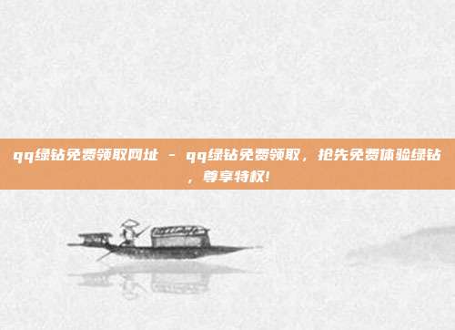 qq绿钻免费领取网址 - qq绿钻免费领取，抢先免费体验绿钻	，尊享特权!  第1张