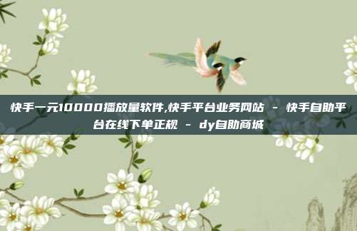 快手一元10000播放量软件,快手平台业务网站 - 快手自助平台在线下单正规 dy自助商城  第1张