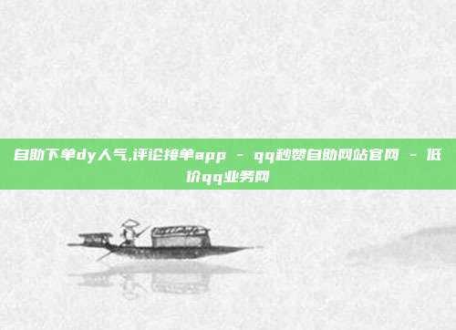 自助下单dy人气,评论接单app - qq秒赞自助网站官网 低价qq业务网  第1张