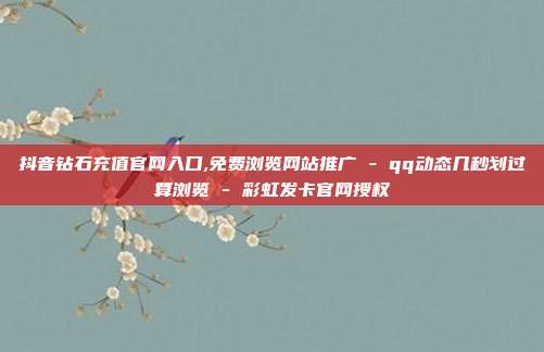 抖音钻石充值官网入口,免费浏览网站推广 - qq动态几秒划过算浏览 彩虹发卡官网授权  第1张