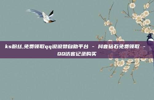 ks粉丝,免费领取qq说说赞自助平台 - 抖音钻石免费领取 QQ访客记录购买  第1张