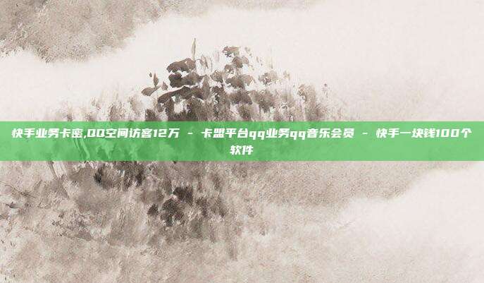 快手业务卡密,QQ空间访客12万 - 卡盟平台qq业务qq音乐会员 快手一块钱100个软件  第1张