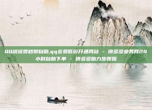 QQ说说赞秒赞自助,qq会员低价开通网站 - 拼多多业务网24小时自助下单 拼多多助力步骤图  第1张
