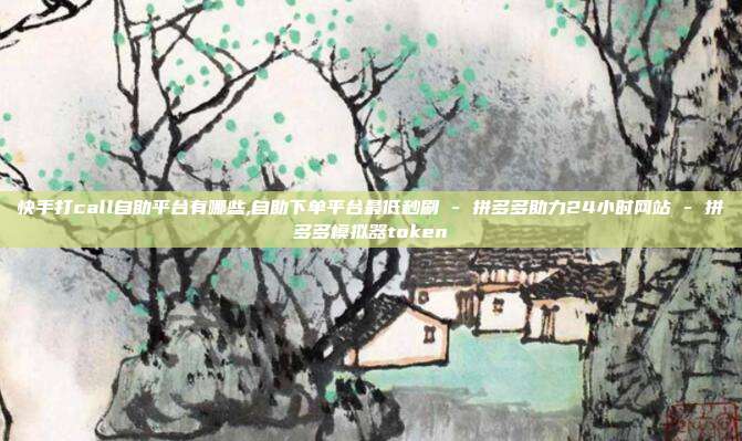 快手打call自助平台有哪些,自助下单平台最低秒刷 - 拼多多助力24小时网站 拼多多模拟器token  第1张