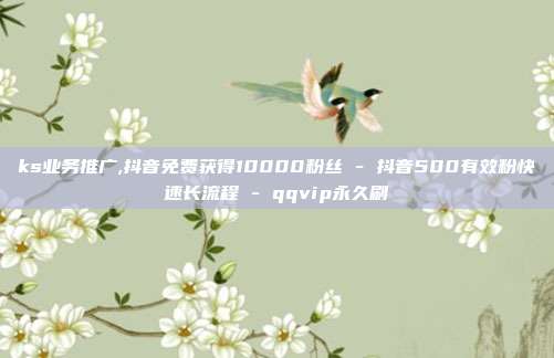 ks业务推广,抖音免费获得10000粉丝 - 抖音500有效粉快速长流程 qqvip永久刷  第1张