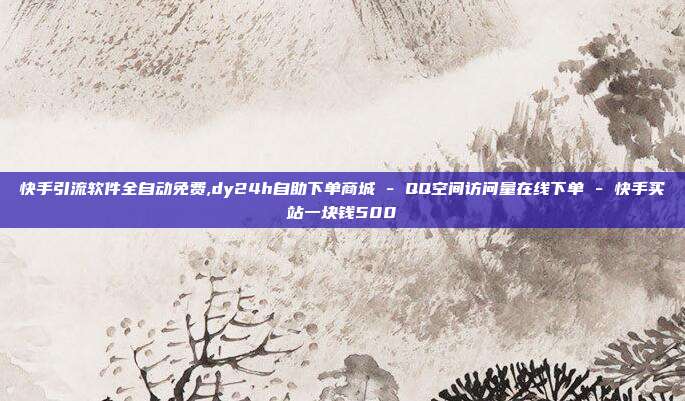快手引流软件全自动免费,dy24h自助下单商城 - QQ空间访问量在线下单 快手买站一块钱500  第1张
